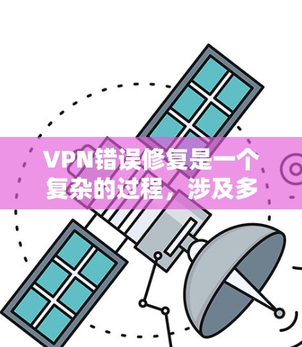 VPN错误修复是一个复杂的过程,涉及多个步骤和操作。以下是一些关键步骤和方法,帮助您在遇到VPN错误时顺利修复 VPN错误修复是一个复杂的过程,涉及多个步骤和操作。以下是一些关键步骤和方法,帮助您在遇到VPN错误时顺利修复