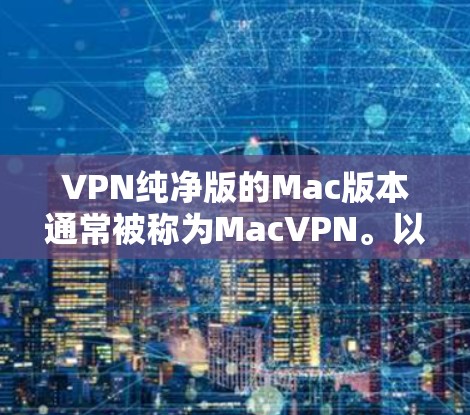 VPN纯净版的Mac版本通常被称为MacVPN。以下是几个可靠的VPN软件推荐 VPN纯净版的Mac版本通常被称为MacVPN。以下是几个可靠的VPN软件推荐