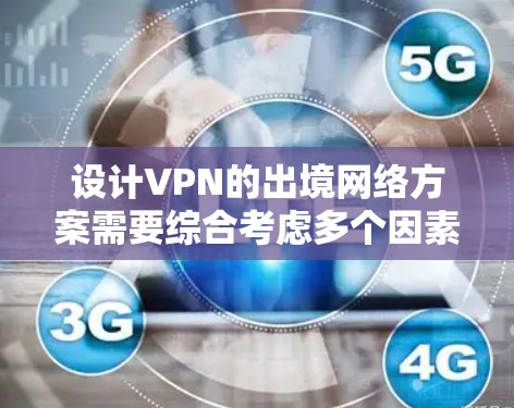 设计VPN的出境网络方案需要综合考虑多个因素,以确保安全、高效和便捷。以下是一个详细的方案设计 设计VPN的出境网络方案需要综合考虑多个因素,以确保安全、高效和便捷。以下是一个详细的方案设计