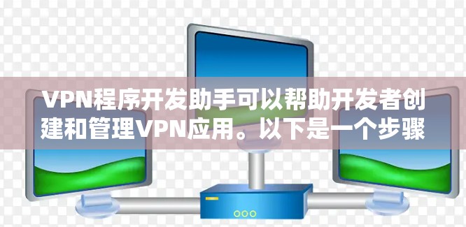 VPN程序开发助手可以帮助开发者创建和管理VPN应用。以下是一个步骤指南和一些资源建议 VPN程序开发助手可以帮助开发者创建和管理VPN应用。以下是一个步骤指南和一些资源建议