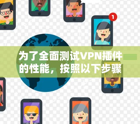 为了全面测试VPN插件的性能,按照以下步骤进行操作 为了全面测试VPN插件的性能,按照以下步骤进行操作