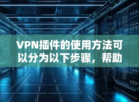VPN插件的使用方法可以分为以下步骤,帮助您有效地连接到目标服务器 VPN插件的使用方法可以分为以下步骤,帮助您有效地连接到目标服务器