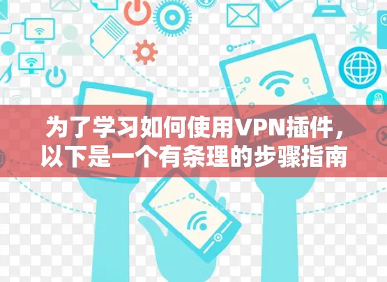 为了学习如何使用VPN插件,以下是一个有条理的步骤指南,结合了从基础到高级的步骤 为了学习如何使用VPN插件,以下是一个有条理的步骤指南,结合了从基础到高级的步骤