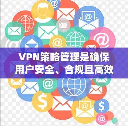 VPN策略管理是确保用户安全、合规且高效访问国际网络的重要步骤。以下是对VPN策略管理方法的系统阐述 VPN策略管理是确保用户安全、合规且高效访问国际网络的重要步骤。以下是对VPN策略管理方法的系统阐述