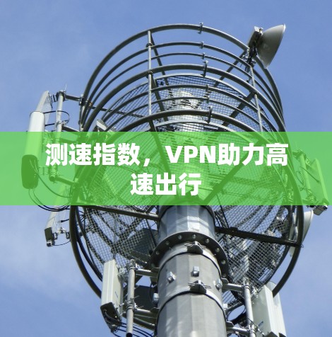 测速指数,VPN助力高速出行 测速指数,VPN助力高速出行