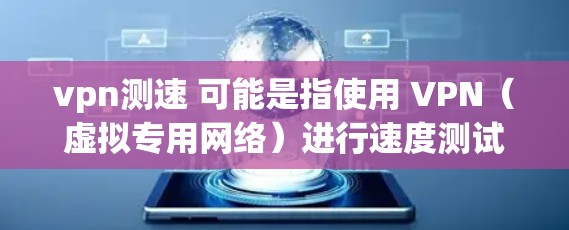 vpn测速 可能是指使用 VPN(虚拟专用网络)进行速度测试。VPN 是一种用于确保网络连接安全的工具,通常用于在公开的网络上访问敏感信息或连接到远程服务器 vpn测速 可能是指使用 VPN(虚拟专用网络)进行速度测试。VPN 是一种用于确保网络连接安全的工具,通常用于在公开的网络上访问敏感信息或连接到远程服务器