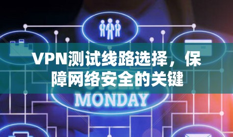VPN测试线路选择,保障网络安全的关键 VPN测试线路选择,保障网络安全的关键
