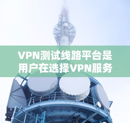 VPN测试线路平台是用户在选择VPN服务时的重要选择,它们为用户提供多种VPN类型、详细的设备兼容性、灵活的设备配置要求、丰富的免费试用功能以及强大的动态更新和升级能力。以下是对这些平台的详细分析 VPN测试线路平台是用户在选择VPN服务时的重要选择,它们为用户提供多种VPN类型、详细的设备兼容性、灵活的设备配置要求、丰富的免费试用功能以及强大的动态更新和升级能力。以下是对这些平台的详细分析
