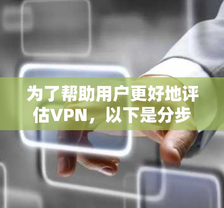 为了帮助用户更好地评估VPN,以下是分步骤的解决方案 为了帮助用户更好地评估VPN,以下是分步骤的解决方案