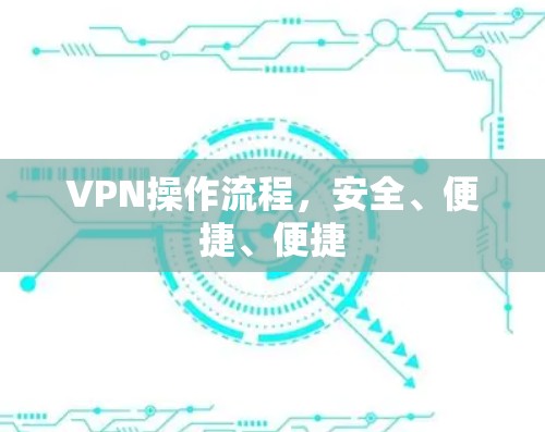 VPN操作流程,安全、便捷、便捷 VPN操作流程,安全、便捷、便捷