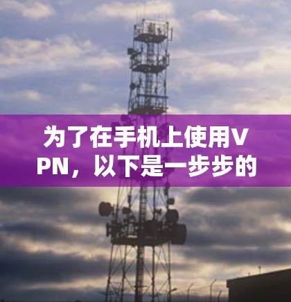 为了在手机上使用VPN,以下是一步步的建议 为了在手机上使用VPN,以下是一步步的建议