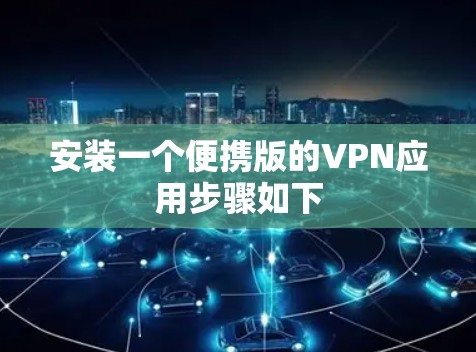 安装一个便携版的VPN应用步骤如下 安装一个便携版的VPN应用步骤如下