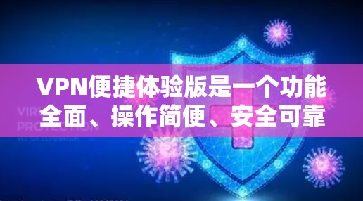 VPN便捷体验版是一个功能全面、操作简便、安全可靠的网络服务,能够满足多种用户需求,包括远程访问、数据保护、娱乐社交等。以下是对该服务的详细总结 VPN便捷体验版是一个功能全面、操作简便、安全可靠的网络服务,能够满足多种用户需求,包括远程访问、数据保护、娱乐社交等。以下是对该服务的详细总结