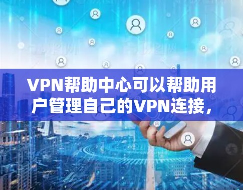 VPN帮助中心可以帮助用户管理自己的VPN连接,确保网络的安全和稳定。以下是关于VPN帮助中心的一些主要信息和推荐工具 VPN帮助中心可以帮助用户管理自己的VPN连接,确保网络的安全和稳定。以下是关于VPN帮助中心的一些主要信息和推荐工具
