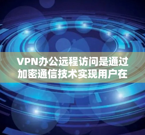 VPN办公远程访问是通过加密通信技术实现用户在安全网络上远程访问互联网的常见方式。以下是对该技术的详细解释 VPN办公远程访问是通过加密通信技术实现用户在安全网络上远程访问互联网的常见方式。以下是对该技术的详细解释