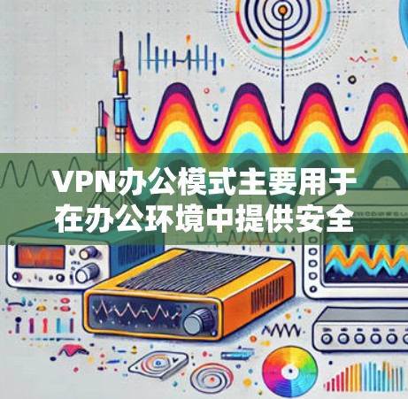 VPN办公模式主要用于在办公环境中提供安全的通信服务,广泛应用于加密视频会议、文件传输和远程协作等场景。以下是关于VPN办公模式的详细说明 VPN办公模式主要用于在办公环境中提供安全的通信服务,广泛应用于加密视频会议、文件传输和远程协作等场景。以下是关于VPN办公模式的详细说明