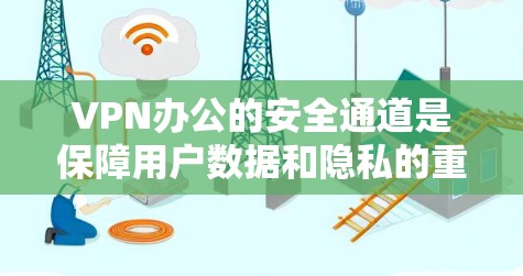 VPN办公的安全通道是保障用户数据和隐私的重要措施。以下是一些常见的VPN办公安全通道设置方法，帮助您确保VPN服务器的安全性