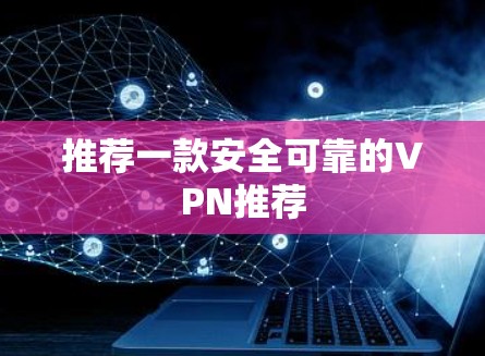 推荐一款安全可靠的VPN推荐 推荐一款安全可靠的VPN推荐