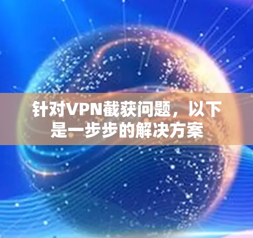 针对VPN截获问题，以下是一步步的解决方案