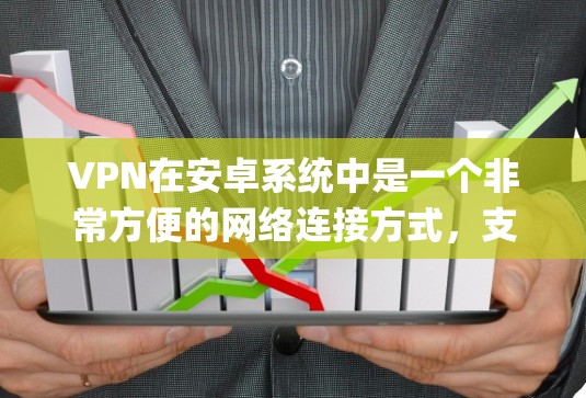VPN在安卓系统中是一个非常方便的网络连接方式，支持多设备使用，提供了多种功能和选择。以下是一些 commonly recommended 的安卓 VPN 软件推荐，涵盖了不同的需求和使用场景