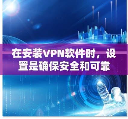 在安装VPN软件时，设置是确保安全和可靠使用的关键步骤。以下是对VPN安卓设置的详细说明