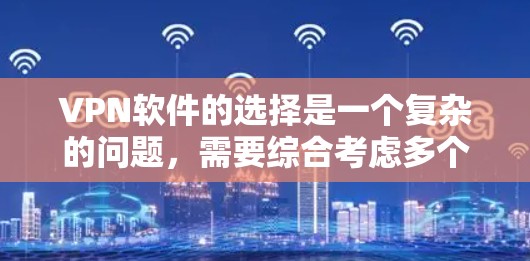 VPN软件的选择是一个复杂的问题,需要综合考虑多个因素。以下是一个详细的指南,帮助你选择一个可靠且安全的VPN软件 VPN软件的选择是一个复杂的问题,需要综合考虑多个因素。以下是一个详细的指南,帮助你选择一个可靠且安全的VPN软件