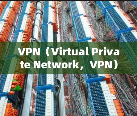 VPN（Virtual Private Network，VPN）是一种通过互联网实现数据加密和安全传输的技术，帮助用户访问外部网络资源。以下是关于VPN的详细介绍