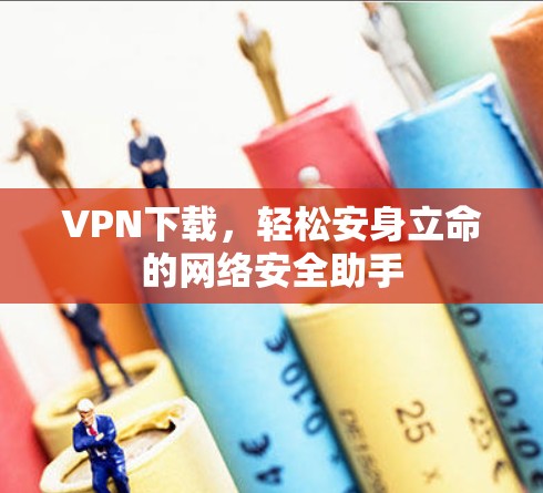 VPN下载，轻松安身立命的网络安全助手