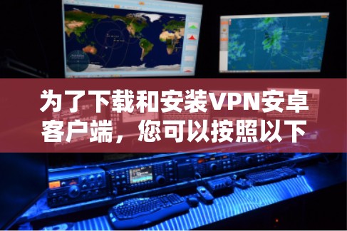 为了下载和安装VPN安卓客户端，您可以按照以下步骤进行
