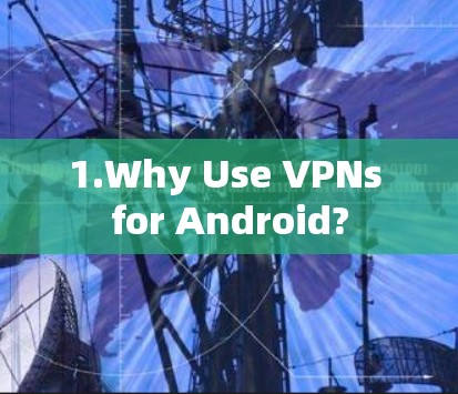1.Why Use VPNs for Android? 1.Why Use VPNs for Android?