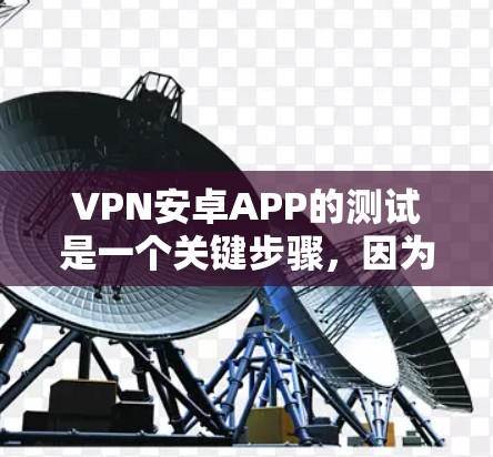 VPN安卓APP的测试是一个关键步骤，因为它确保了数据传输的可靠性和安全性。以下是撰写关于VPN安卓APP速度测试的详细步骤和分析