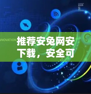 推荐安兔网安下载，安全可靠，轻松连接世界