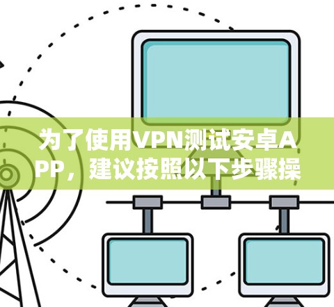 为了使用VPN测试安卓APP,建议按照以下步骤操作 为了使用VPN测试安卓APP,建议按照以下步骤操作