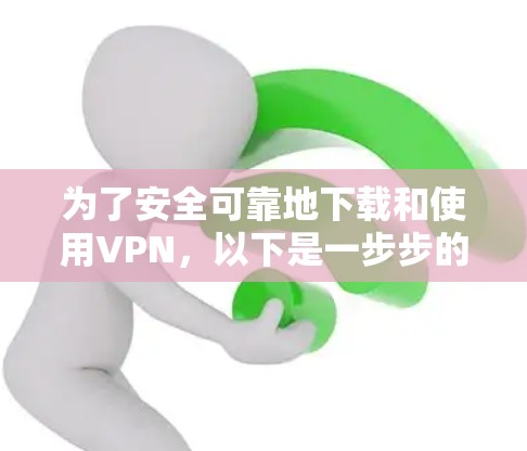 为了安全可靠地下载和使用VPN，以下是一步步的指南