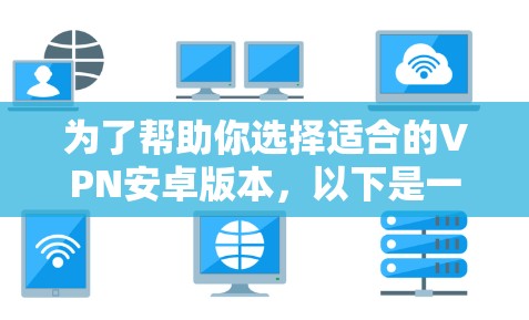 为了帮助你选择适合的VPN安卓版本，以下是一些详细的建议和步骤