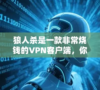 狼人杀是一款非常烧钱的VPN客户端，你值得拥有！