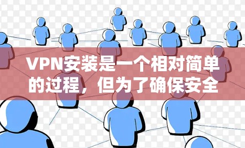 VPN安装是一个相对简单的过程，但为了确保安全和正确，以下是一些基本的步骤和注意事项