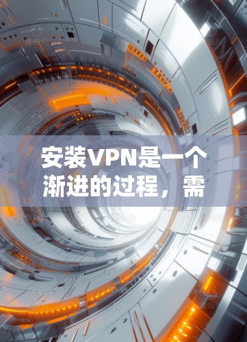 安装VPN是一个渐进的过程，需要按照以下步骤进行