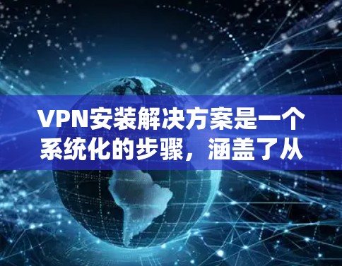 VPN安装解决方案是一个系统化的步骤,涵盖了从选择服务到配置的全过程。以下是一个详细的步骤指南,帮助您顺利安装和配置VPN VPN安装解决方案是一个系统化的步骤,涵盖了从选择服务到配置的全过程。以下是一个详细的步骤指南,帮助您顺利安装和配置VPN