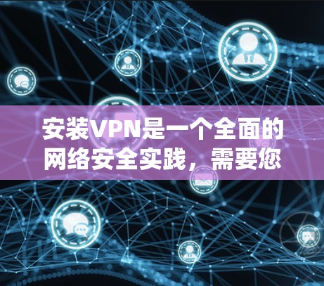安装VPN是一个全面的网络安全实践,需要您的仔细思考和处理。以下是一个系统化的步骤指南,帮助您顺利完成VPN安装和使用 安装VPN是一个全面的网络安全实践,需要您的仔细思考和处理。以下是一个系统化的步骤指南,帮助您顺利完成VPN安装和使用