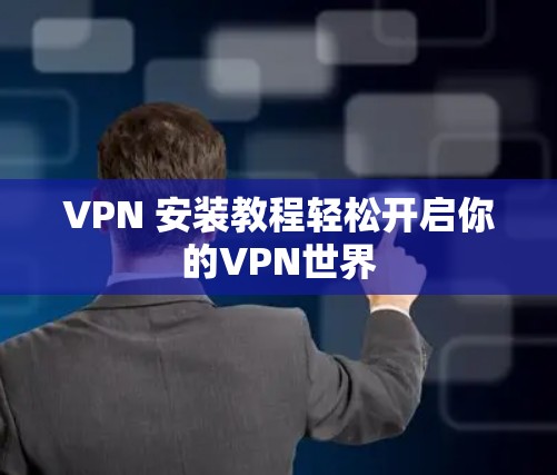 VPN 安装教程轻松开启你的VPN世界 VPN 安装教程轻松开启你的VPN世界