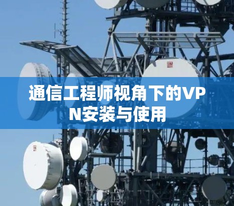 通信工程师视角下的VPN安装与使用