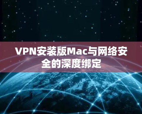 VPN安装版Mac与网络安全的深度绑定