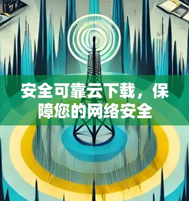 安全可靠云下载,保障您的网络安全 安全可靠云下载,保障您的网络安全