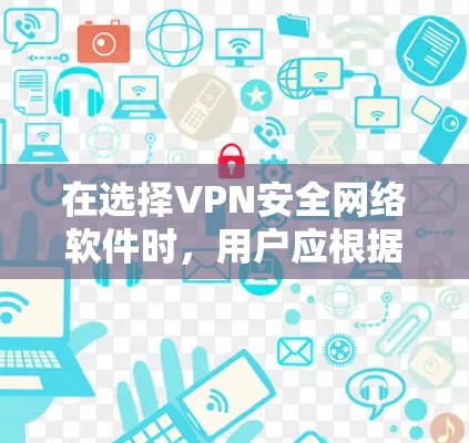 在选择VPN安全网络软件时，用户应根据其使用场景和需求进行选择。以下是一些推荐，涵盖全面、端对端、多设备同步和安全性等关键因素