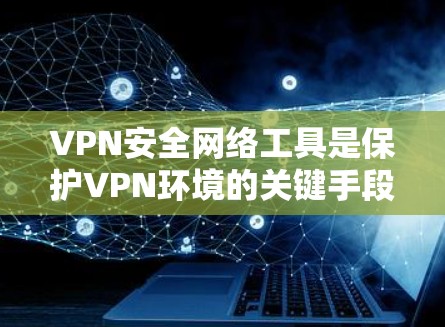VPN安全网络工具是保护VPN环境的关键手段,主要包括防火墙、加密软件和安全软件。以下是使用这些工具的具体步骤和注意事项 VPN安全网络工具是保护VPN环境的关键手段,主要包括防火墙、加密软件和安全软件。以下是使用这些工具的具体步骤和注意事项