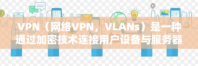 VPN（网络VPN，VLANs）是一种通过加密技术连接用户设备与服务器的网络服务，旨在提供安全的网络访问。以下是关于VPN的详细分析