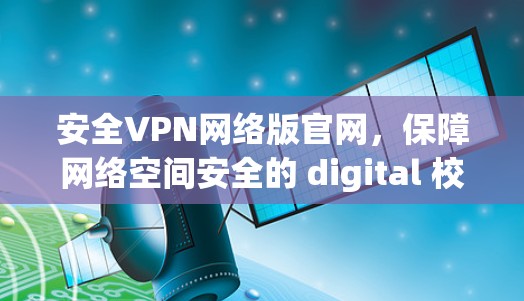 安全VPN网络版官网,保障网络空间安全的 digital 校园 Solution 安全VPN网络版官网,保障网络空间安全的 digital 校园 Solution