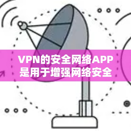 VPN的安全网络APP是用于增强网络安全的软件,通常通过使用VPN来连接到安全的网络环境。以下是几种常见的VPN安全网络APP及其下载入口 VPN的安全网络APP是用于增强网络安全的软件,通常通过使用VPN来连接到安全的网络环境。以下是几种常见的VPN安全网络APP及其下载入口