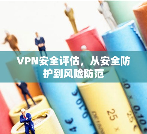 VPN安全评估，从安全防护到风险防范
